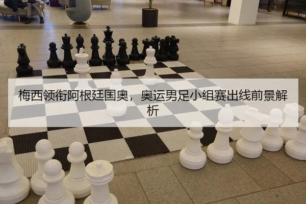 梅西领衔阿根廷国奥，奥运男足小组赛出线前景解析