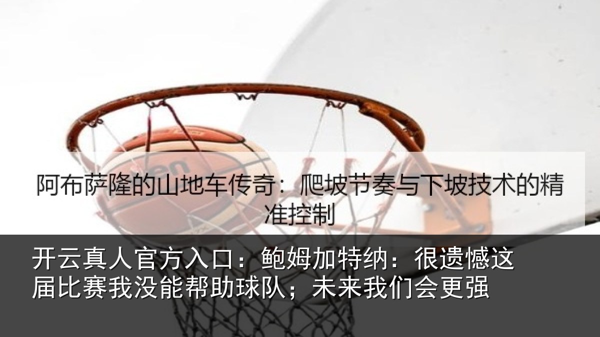 开云真人官方入口:鲍姆加特纳:很遗憾这届相关情况队;未来我们会更强