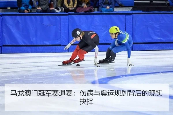 马龙澳门冠军赛退赛：伤病与奥运规划背后的现实抉择